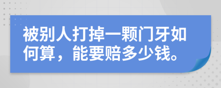 被别人打掉一颗门牙如何算，能要赔多少钱。