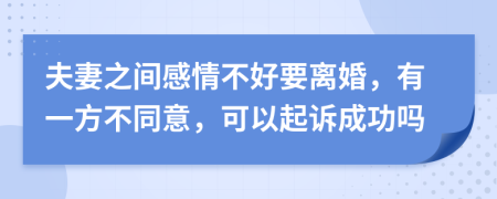 夫妻之间感情不好要离婚，有一方不同意，可以起诉成功吗