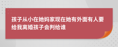 孩子从小在她妈家现在她有外面有人要给我离婚孩子会判给谁