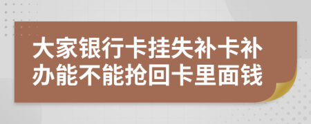 大家银行卡挂失补卡补办能不能抢回卡里面钱