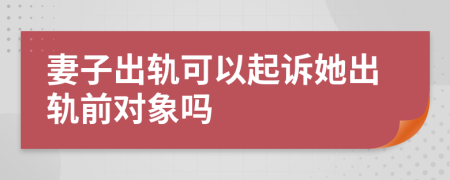 妻子出轨可以起诉她出轨前对象吗