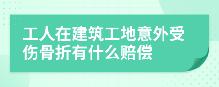 工人在建筑工地意外受伤骨折有什么赔偿