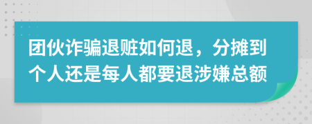 团伙诈骗退赃如何退，分摊到个人还是每人都要退涉嫌总额