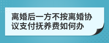 离婚后一方不按离婚协议支付抚养费如何办