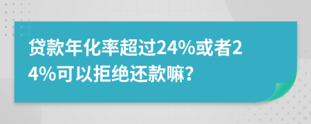 贷款年化率超过24%或者24%可以拒绝还款嘛？