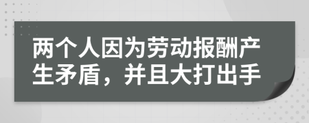 两个人因为劳动报酬产生矛盾，并且大打出手