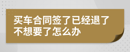 买车合同签了已经退了不想要了怎么办