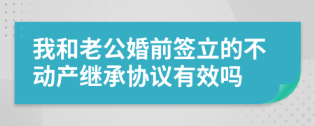 我和老公婚前签立的不动产继承协议有效吗