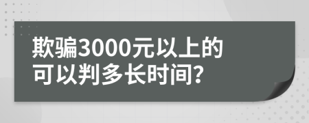 欺骗3000元以上的可以判多长时间？