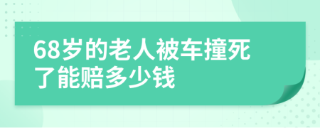 68岁的老人被车撞死了能赔多少钱