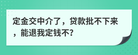 定金交中介了，贷款批不下来，能退我定钱不？