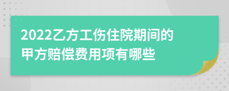 2022乙方工伤住院期间的甲方赔偿费用项有哪些