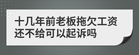 十几年前老板拖欠工资还不给可以起诉吗