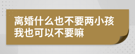 离婚什么也不要两小孩我也可以不要嘛
