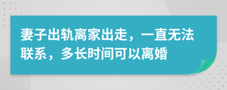 妻子出轨离家出走，一直无法联系，多长时间可以离婚