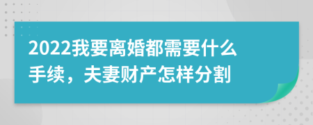 2022我要离婚都需要什么手续，夫妻财产怎样分割