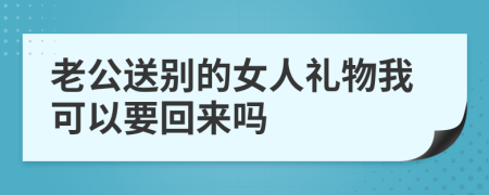 老公送别的女人礼物我可以要回来吗