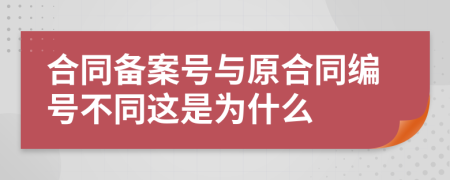 合同备案号与原合同编号不同这是为什么