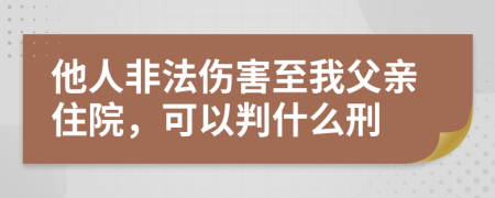 他人非法伤害至我父亲住院，可以判什么刑