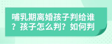 哺乳期离婚孩子判给谁？孩子怎么判？如何判