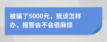 被骗了5000元，我该怎样办，报警会不会很麻烦