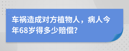 车祸造成对方植物人，病人今年68岁得多少赔偿？