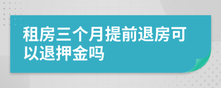 租房三个月提前退房可以退押金吗