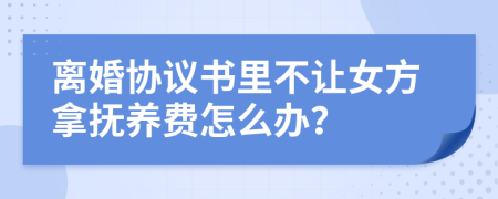 离婚协议书里不让女方拿抚养费怎么办？