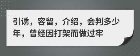 引诱，容留，介绍，会判多少年，曾经因打架而做过牢