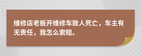 维修店老板开维修车致人死亡，车主有无责任，我怎么索赔。