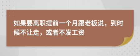 如果要离职提前一个月跟老板说，到时候不让走，或者不发工资