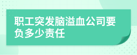 职工突发脑溢血公司要负多少责任