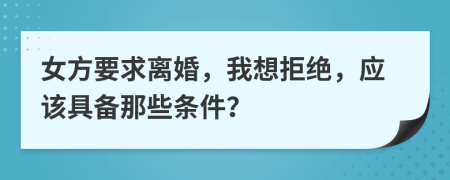 女方要求离婚，我想拒绝，应该具备那些条件？