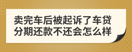 卖完车后被起诉了车贷分期还款不还会怎么样