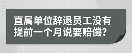 直属单位辞退员工没有提前一个月说要赔偿？