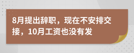 8月提出辞职，现在不安排交接，10月工资也没有发