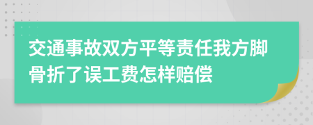 交通事故双方平等责任我方脚骨折了误工费怎样赔偿