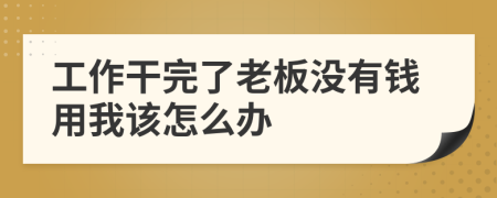 工作干完了老板没有钱用我该怎么办