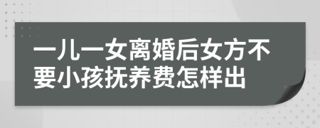 一儿一女离婚后女方不要小孩抚养费怎样出