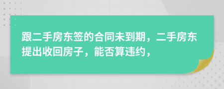 跟二手房东签的合同未到期，二手房东提出收回房子，能否算违约，