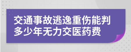 交通事故逃逸重伤能判多少年无力交医药费