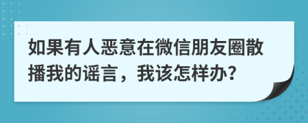 如果有人恶意在微信朋友圈散播我的谣言，我该怎样办？