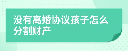 没有离婚协议孩子怎么分割财产