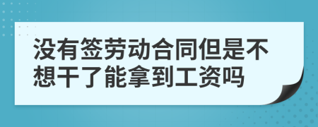 没有签劳动合同但是不想干了能拿到工资吗