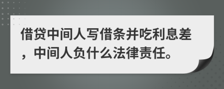 借贷中间人写借条并吃利息差，中间人负什么法律责任。