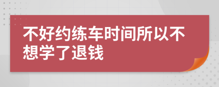 不好约练车时间所以不想学了退钱