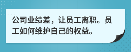 公司业绩差，让员工离职。员工如何维护自己的权益。