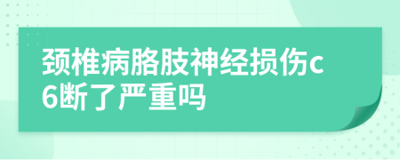 颈椎病胳肢神经损伤c6断了严重吗