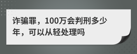 诈骗罪，100万会判刑多少年，可以从轻处理吗