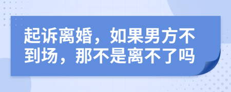 起诉离婚，如果男方不到场，那不是离不了吗